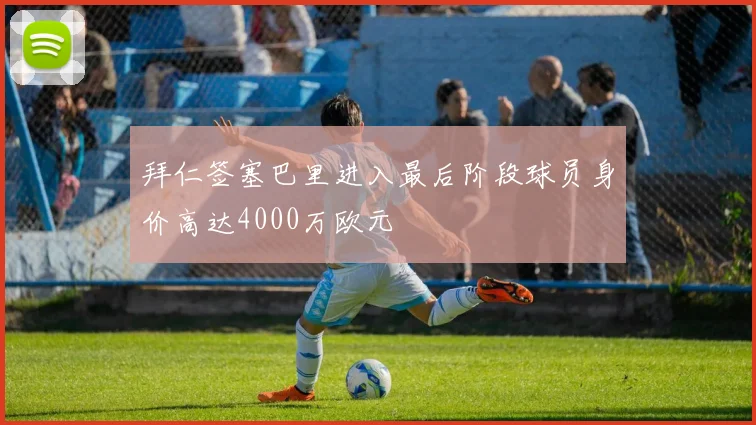 拜仁签塞巴里进入最后阶段球员身价高达4000万欧元