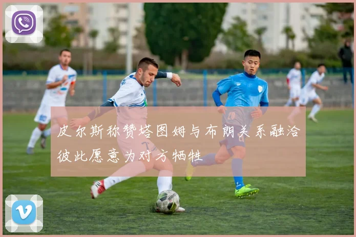皮尔斯称赞塔图姆与布朗关系融洽彼此愿意为对方牺牲