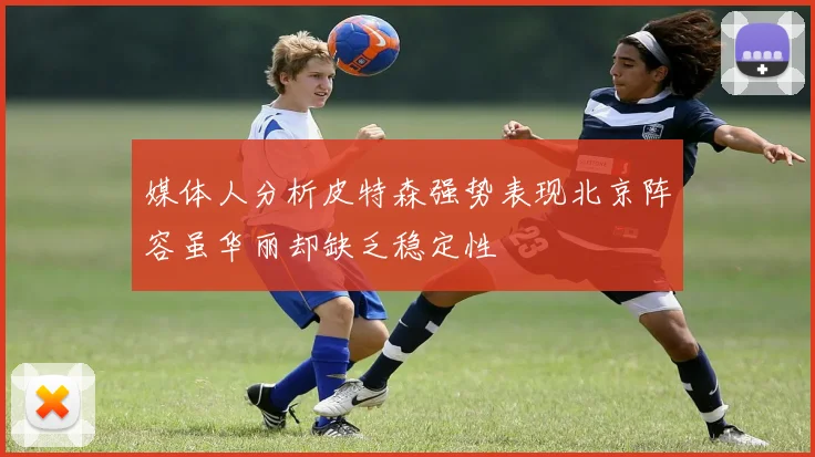 媒体人分析皮特森强势表现北京阵容虽华丽却缺乏稳定性
