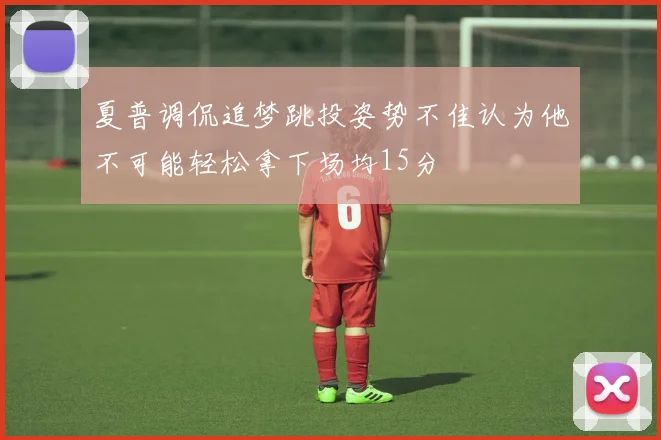 夏普调侃追梦跳投姿势不佳认为他不可能轻松拿下场均15分