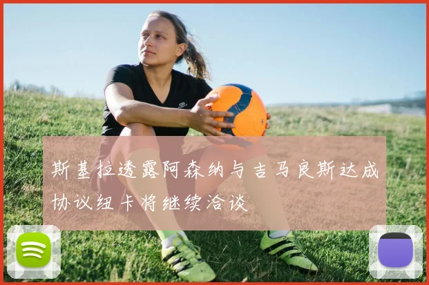 斯基拉透露阿森纳与吉马良斯达成协议纽卡将继续洽谈