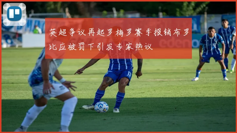 英超争议再起罗梅罗赛季报销布罗比应被罚下引发专家热议