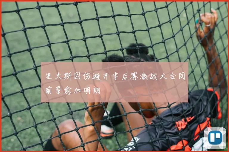 里夫斯因伤避开季后赛激战大合同前景愈加明朗