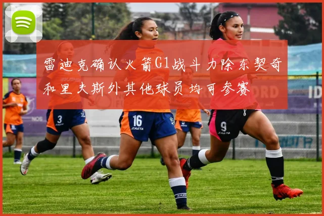 雷迪克确认火箭G1战斗力除东契奇和里夫斯外其他球员均可参赛