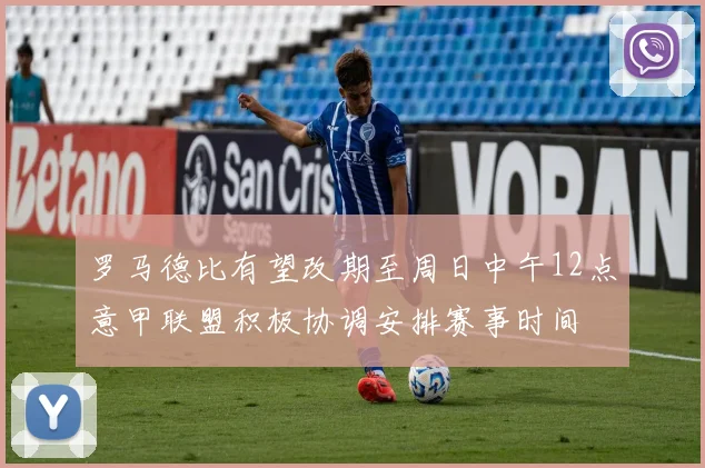 罗马德比有望改期至周日中午12点意甲联盟积极协调安排赛事时间