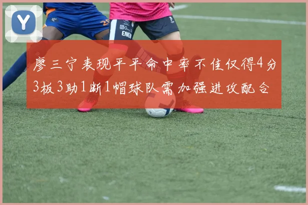 廖三宁表现平平命中率不佳仅得4分3板3助1断1帽球队需加强进攻配合