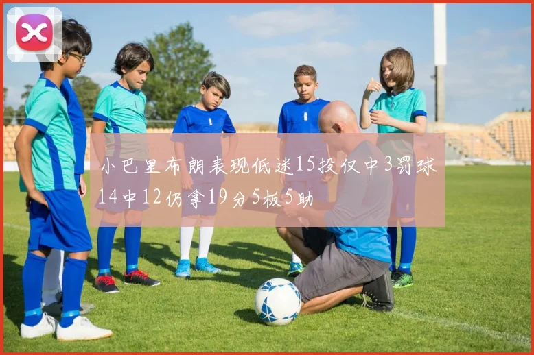 小巴里布朗表现低迷15投仅中3罚球14中12仍拿19分5板5助